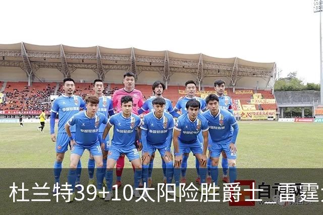 杜兰特39+10太阳险胜爵士 雷霆大胜开拓者43分